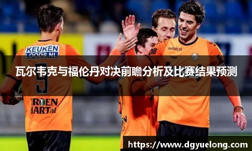 瓦尔韦克与福伦丹对决前瞻分析及比赛结果预测